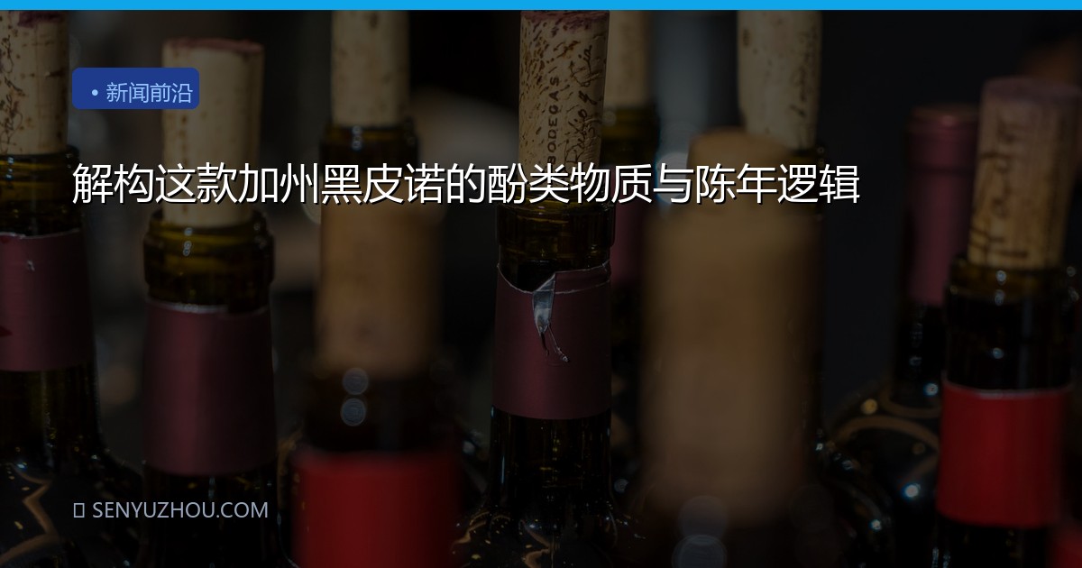 解构这款加州黑皮诺的酚类物质与陈年逻辑
