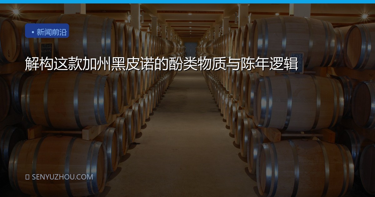 解构这款加州黑皮诺的酚类物质与陈年逻辑