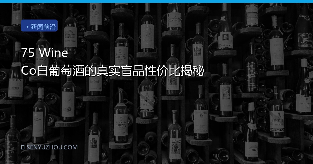 75 Wine Co白葡萄酒的真实盲品性价比揭秘