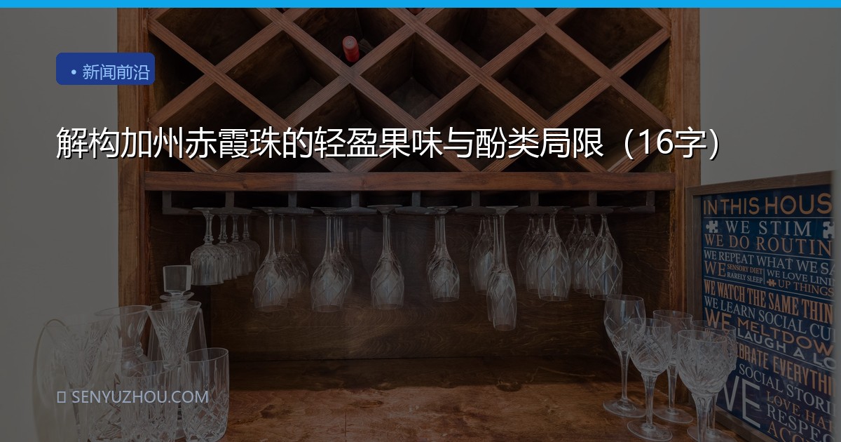 解构加州赤霞珠的轻盈果味与酚类局限（16字）