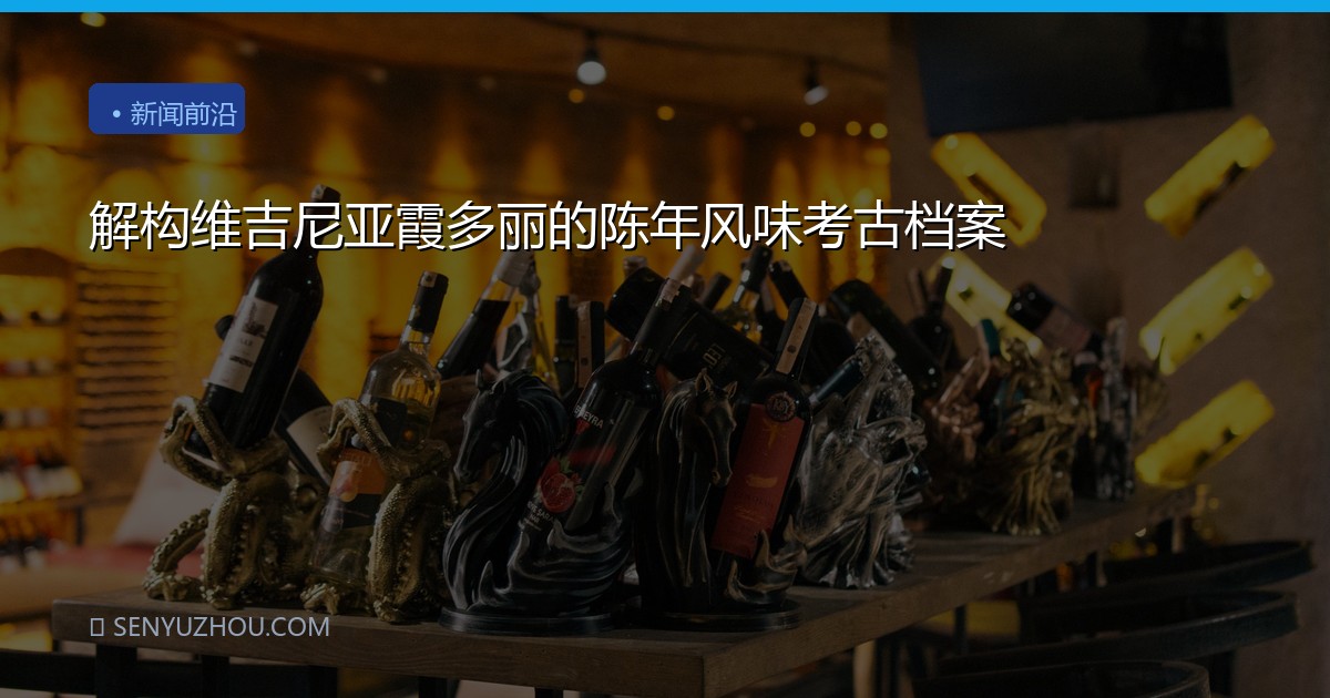 解构维吉尼亚霞多丽的陈年风味考古档案