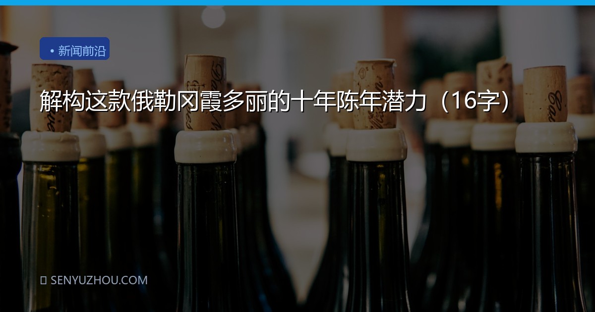 解构这款俄勒冈霞多丽的十年陈年潜力（16字）