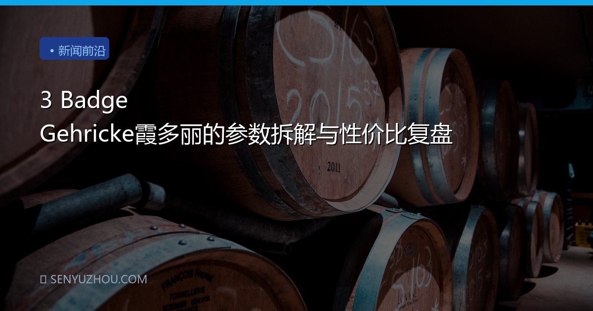 3 Badge Gehricke霞多丽的参数拆解与性价比复盘