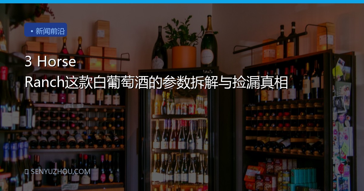 3 Horse Ranch这款白葡萄酒的参数拆解与捡漏真相