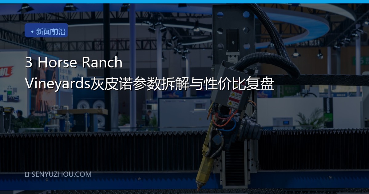 3 Horse Ranch Vineyards灰皮诺参数拆解与性价比复盘